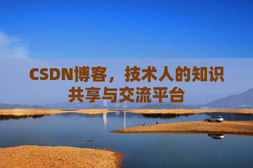 CSDN博客，技术人的知识共享与交流平台